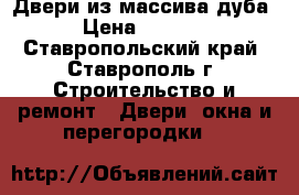 Двери из массива дуба › Цена ­ 4 500 - Ставропольский край, Ставрополь г. Строительство и ремонт » Двери, окна и перегородки   